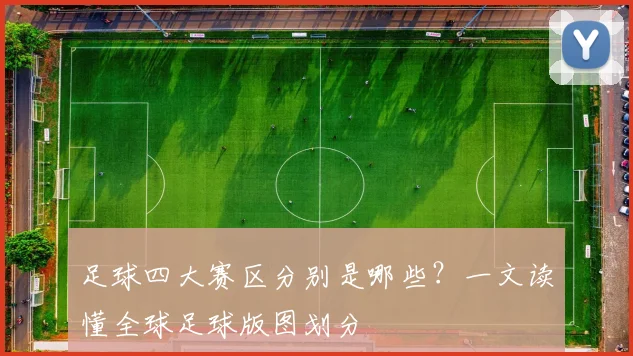 足球四大赛区分别是哪些？一文读懂全球足球版图划分