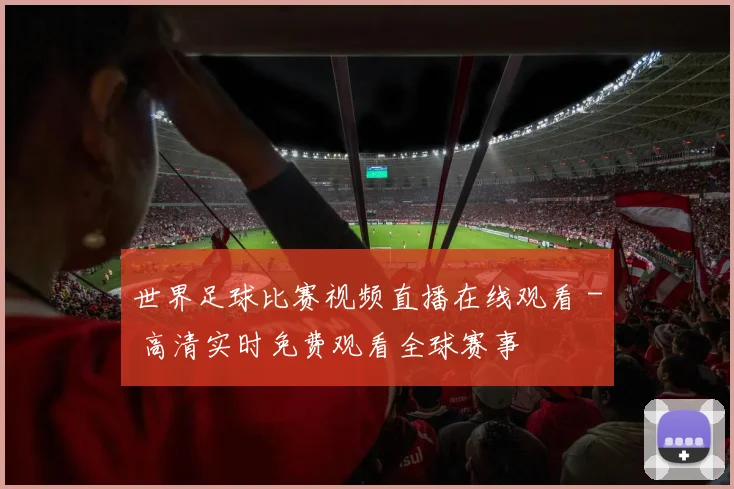 世界足球比赛视频直播在线观看 - 高清实时免费观看全球赛事