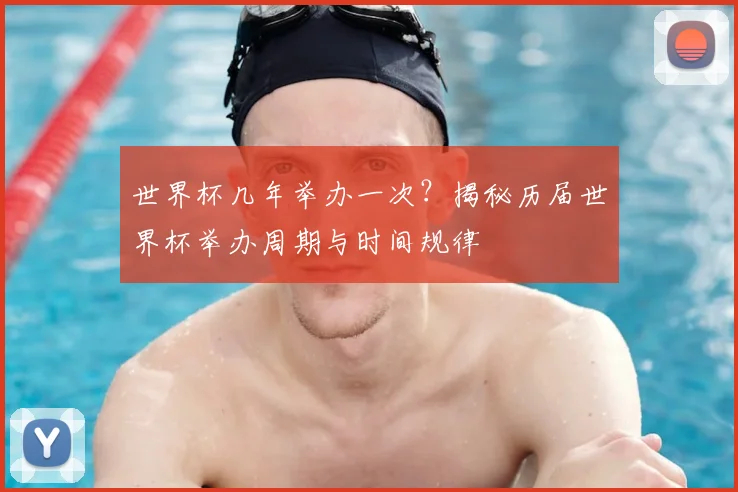 世界杯几年举办一次？揭秘历届世界杯举办周期与时间规律