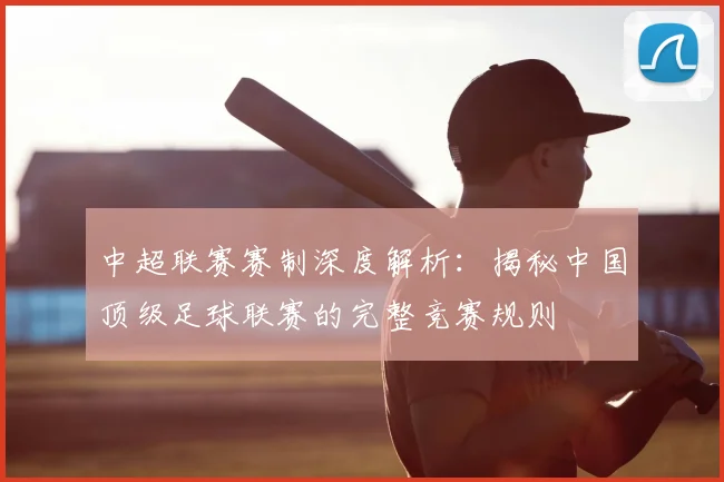 中超联赛赛制深度解析：揭秘中国顶级足球联赛的完整竞赛规则
