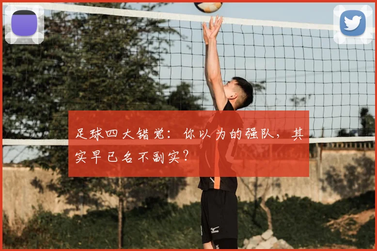 足球四大错觉：你以为的强队，其实早已名不副实？