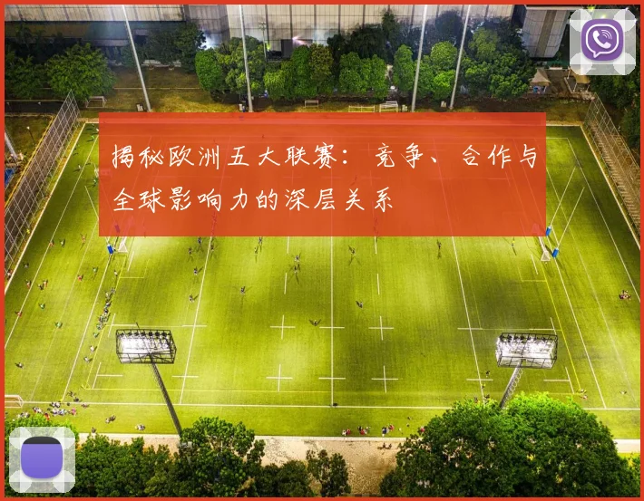 揭秘欧洲五大联赛：竞争、合作与全球影响力的深层关系